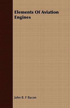 Elements of Aviation Engines: Its History, Occurrence, Properties, Metallurgy and Application, Including Its Alloys de John B. F Bacon