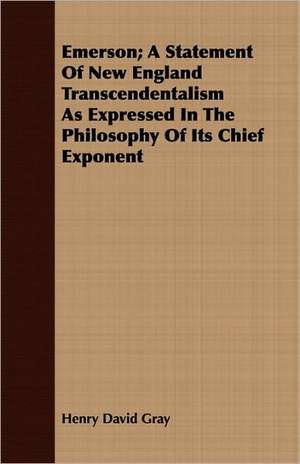 Emerson; A Statement of New England Transcendentalism as Expressed in the Philosophy of Its Chief Exponent: His Life, Teachings and Influence de Henry David Gray