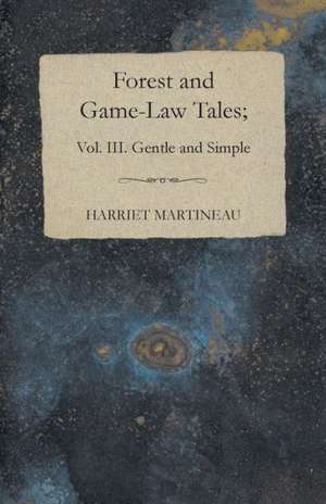 Forest and Game-Law Tales; Vol III: Practice and Design. Their Principles, Construction and Working de Harriet Martineau