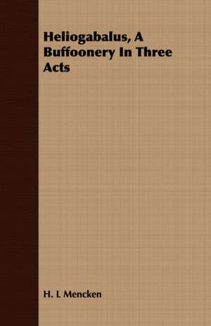 Heliogabalus, a Buffoonery in Three Acts: From Aristippus to Spencer de H. L. Mencken