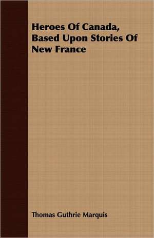 Heroes of Canada, Based Upon Stories of New France: From Aristippus to Spencer de Thomas Guthrie Marquis