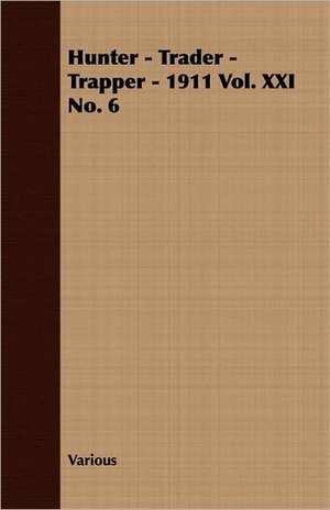 Hunter - Trader - Trapper - 1911 Vol. XXI No. 6 de various