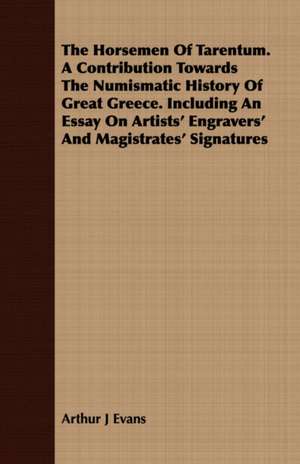 The Horsemen of Tarentum. a Contribution Towards the Numismatic History of Great Greece. Including an Essay on Artists' Engravers' and Magistrates' Si: Accompanied by Explanatory Maps de ARTHUR J. EVANS