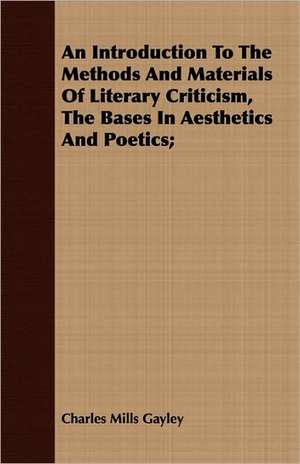 An Introduction to the Methods and Materials of Literary Criticism, the Bases in Aesthetics and Poetics;: Being the Notes of an Eye-Witness, Which Set Forth in Some Detail, from Day to Day, the Real Story of the Siege and Sa de Charles Mills Gayley