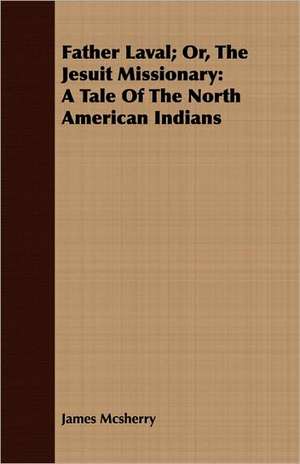 Father Laval; Or, the Jesuit Missionary: A Tale of the North American Indians de James McSherry