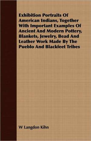 Exhibition Portraits of American Indians, Together with Important Examples of Ancient and Modern Pottery, Blankets, Jewelry, Bead and Leather Work Mad de W. Langdon Kihn