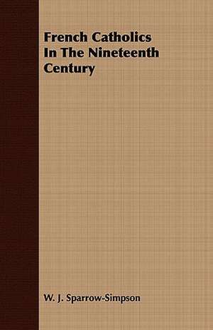 French Catholics in the Nineteenth Century: Embracing the Elementary Principles of Mechanics, Hydrostatics, Hydraulics, Pneumatics, de W. J. Sparrow-Simpson