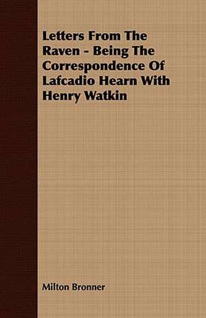 Letters from the Raven - Being the Correspondence of Lafcadio Hearn with Henry Watkin: Embracing the Elementary Principles of Mechanics, Hydrostatics, Hydraulics, Pneumatics, de Milton Bronner