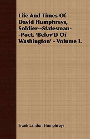 Life and Times of David Humphreys, Soldier--Statesman--Poet, 'Belov'd of Washington' - Volume I.: Embracing the Elementary Principles of Mechanics, Hydrostatics, Hydraulics, Pneumatics, de Frank Landon Humphreys