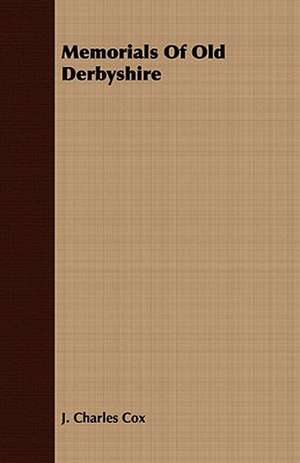 Memorials of Old Derbyshire: Embracing the Elementary Principles of Mechanics, Hydrostatics, Hydraulics, Pneumatics, de J. Charles Cox