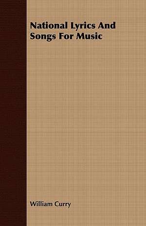 National Lyrics and Songs for Music: Embracing the Elementary Principles of Mechanics, Hydrostatics, Hydraulics, Pneumatics, de William Curry