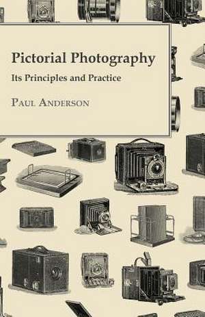 Pictorial Photography - Its Principles and Practice: Embracing the Elementary Principles of Mechanics, Hydrostatics, Hydraulics, Pneumatics, de Paul Anderson