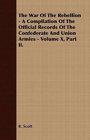 The War of the Rebellion - A Compliation of the Official Records of the Confederate and Union Armies - Volume X, Part II.: Embracing the Elementary Principles of Mechanics, Hydrostatics, Hydraulics, Pneumatics, de R. Scott