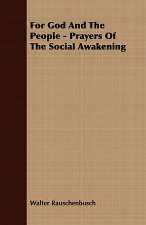 For God and the People - Prayers of the Social Awakening: Embracing the Elementary Principles of Mechanics, Hydrostatics, Hydraulics, Pneumatics, de Walter Rauschenbusch