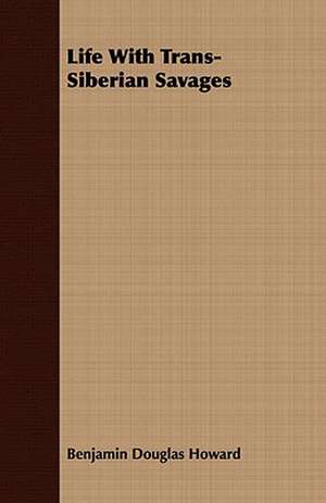 Life with Trans-Siberian Savages: Embracing the Elementary Principles of Mechanics, Hydrostatics, Hydraulics, Pneumatics, de Benjamin Douglas Howard