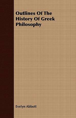 Outlines of the History of Greek Philosophy: Embracing the Elementary Principles of Mechanics, Hydrostatics, Hydraulics, Pneumatics, de Evelyn Abbott