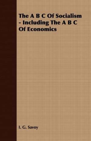 The A B C of Socialism - Including the A B C of Economics: Embracing the Elementary Principles of Mechanics, Hydrostatics, Hydraulics, Pneumatics, de I. G. Savoy