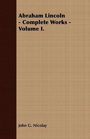 Abraham Lincoln - Complete Works - Volume I. de John G. Nicolay