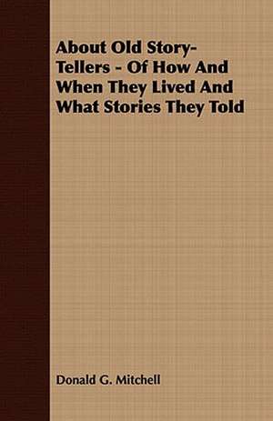 About Old Story-Tellers - Of How and When They Lived and What Stories They Told: Embracing the Elementary Principles of Mechanics, Hydrostatics, Hydraulics, Pneumatics, de Donald G. Mitchell