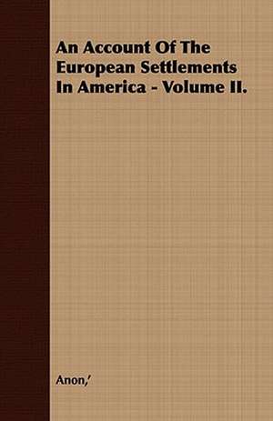 An Account of the European Settlements in America - Volume II.: Embracing the Elementary Principles of Mechanics, Hydrostatics, Hydraulics, Pneumatics, de ' Anon