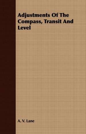 Adjustments of the Compass, Transit and Level: Embracing the Elementary Principles of Mechanics, Hydrostatics, Hydraulics, Pneumatics, de A. V. Lane