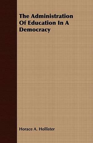 The Administration of Education in a Democracy: Embracing the Elementary Principles of Mechanics, Hydrostatics, Hydraulics, Pneumatics, de Horace A. Hollister