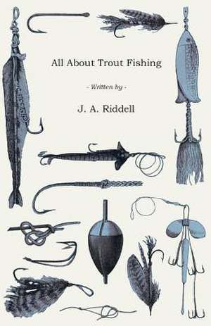 All about Trout Fishing: Embracing the Elementary Principles of Mechanics, Hydrostatics, Hydraulics, Pneumatics, de J. A. Riddell