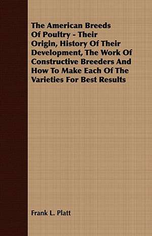 The American Breeds of Poultry - Their Origin, History of Their Development, the Work of Constructive Breeders and How to Make Each of the Varieties f: Embracing the Elementary Principles of Mechanics, Hydrostatics, Hydraulics, Pneumatics, de Frank L. Platt