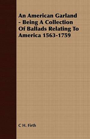 An American Garland - Being a Collection of Ballads Relating to America 1563-1759: Their History, Breeding and Management de C H. Firth