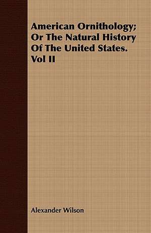 American Ornithology; Or the Natural History of the United States. Vol II: Containing the Most Valuable and Original Receipts in All the Various Branches of Cookery de Alexander Wilson