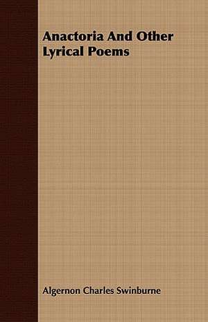 Anactoria and Other Lyrical Poems: With Sketches of the Natives, Theirlanguage and Customs; And the Country, Products, Climate, Wild Animals Etc. de Algernon Charles Swinburne