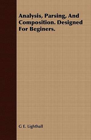 Analysis, Parsing, and Composition. Designed for Beginers.: With Sketches of the Natives, Theirlanguage and Customs; And the Country, Products, Climate, Wild Animals Etc. de G E. Lighthall