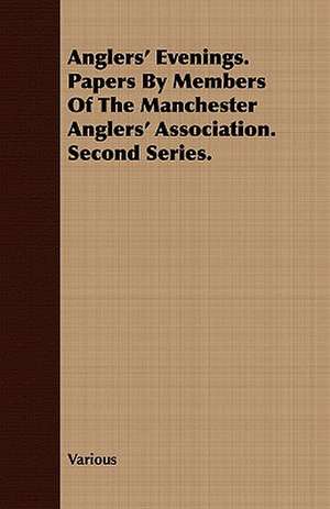 Anglers' Evenings. Papers by Members of the Manchester Anglers' Association. Second Series. de various