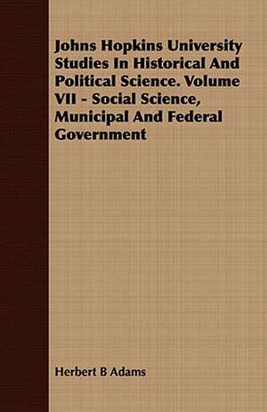 Johns Hopkins University Studies in Historical and Political Science. Volume VII - Social Science, Municipal and Federal Government: Being the Story of Christian Martyrdom in Modern Times de Herbert B Adams