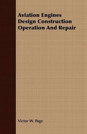 Aviation Engines Design Construction Operation and Repair: From My Own Life. de Victor W. Page