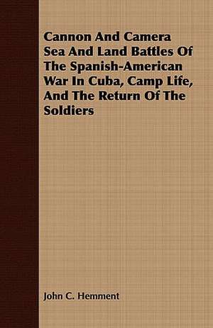 Cannon and Camera Sea and Land Battles of the Spanish-American War in Cuba, Camp Life, and the Return of the Soldiers: A Study of the Psychology and Treatment of Backwardness - A Practical Manual for Teachers and Students de John C. Hemment