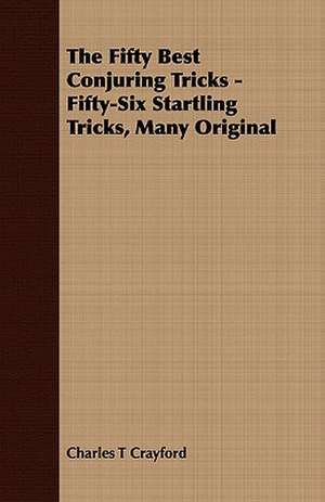 The Fifty Best Conjuring Tricks - Fifty-Six Startling Tricks, Many Original de Charles T Crayford