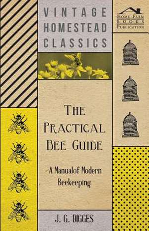 The Practical Bee Guide - A Manual of Modern Beekeeping de J. G. Digges