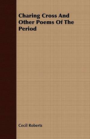 Charing Cross and Other Poems of the Period: Being a Life Sketch of a New England Clergyman and Army Chaplain de Cecil Roberts