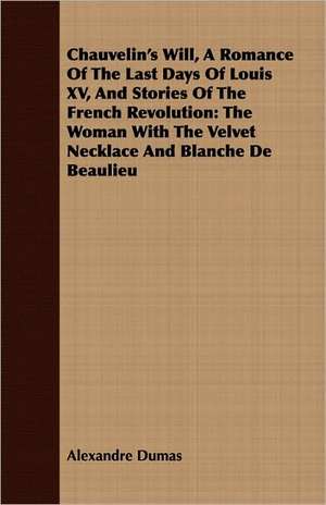 Chauvelin's Will, a Romance of the Last Days of Louis XV, and Stories of the French Revolution de Alexandre Dumas