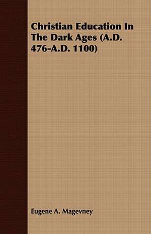 Christian Education in the Dark Ages (A.D. 476-A.D. 1100): A Guide to the English Factories de Eugene A. Magevney