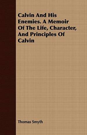 Calvin and His Enemies. a Memoir of the Life, Character, and Principles of Calvin: Or, Pompeii and Herculaneum, Their History, Their Destruction, and Their Remains de Thomas Smyth