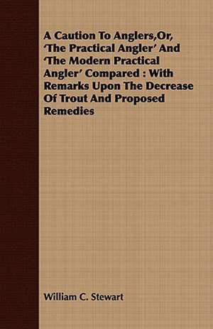 A Caution to Anglers, Or, 'The Practical Angler' and 'The Modern Practical Angler' Compared de William C. Stewart