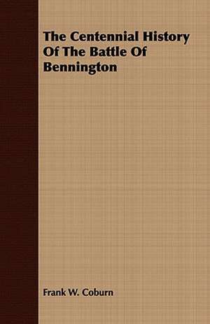 The Centennial History of the Battle of Bennington: With Remarks Upon the Decrease of Trout and Proposed Re de Frank W. Coburn