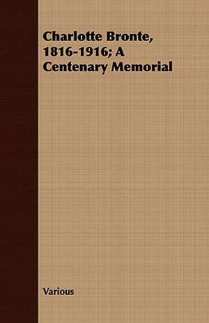 Charlotte Bronte, 1816-1916; A Centenary Memorial de various