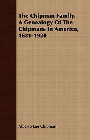 The Chipman Family, a Genealogy of the Chipmans in America, 1631-1920: Qualities Associated with Their Success de Alberto Lee Chipman