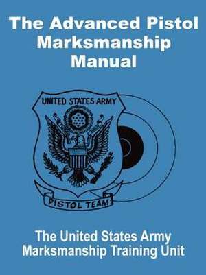 The Advanced Pistol Marksmanship Manual de United States Army