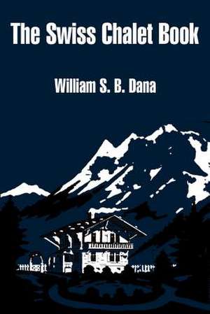 Swiss Chalet Book, The de William S. B. Dana