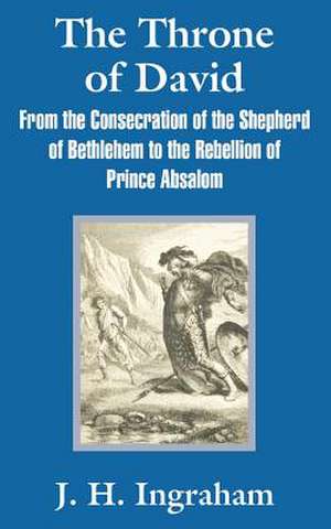 The Throne of David: From the Consecration of the Shepherd of Bethlehem to the Rebellion of Prince Absalom de Joseph Holt Ingraham