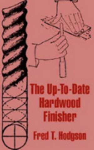 The Up-To-Date Hardwood Finisher de Fred T. Hodgson